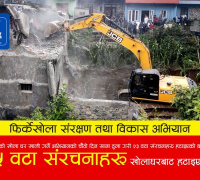 महानगरपालिकाको मिसन फिर्केखोला ! चौँठो दिनसम्म अस्थायी र स्थायी गरी १०५ संरचना हटाइयो